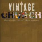 Vintage Church: Timeless Truths and Timely Methods