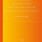 The Theology of Amos Yong and the New Face of Pentecostal Scholarship