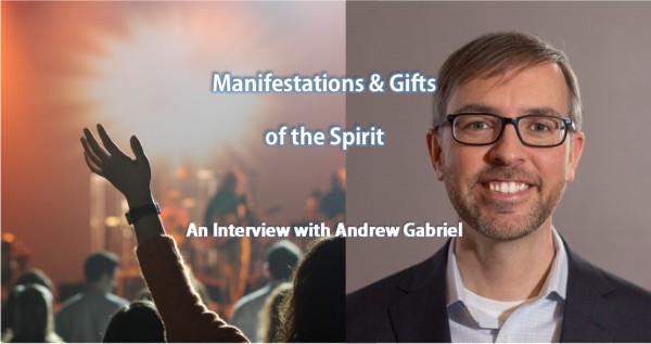 Manifestations and Gifts of the Spirit: An Interview with Andrew Gabriel