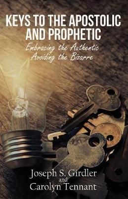 Keys To The Apostolic And Prophetic: Embracing the Authentic Avoiding the Bizarre