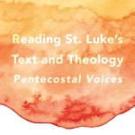Reading St. Luke’s Text and Theology: Pentecostal Voices