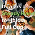 It Takes a Steady Hand to Hold a Full Cup